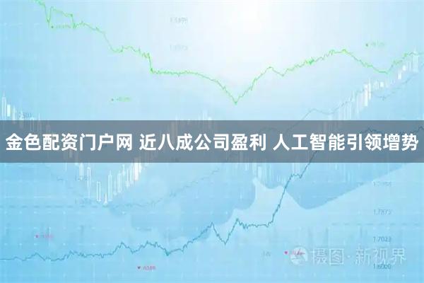 金色配资门户网 近八成公司盈利 人工智能引领增势