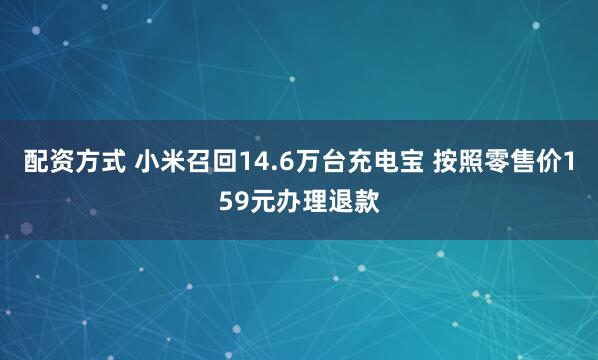 配资方式 小米召回14.6万台充电宝 按照零售价159元办理退款