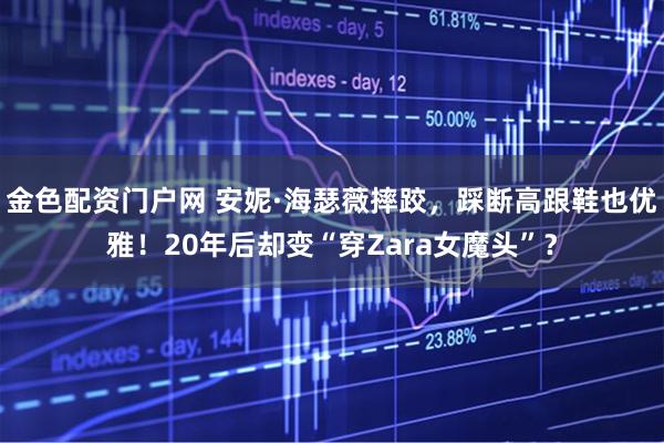 金色配资门户网 安妮·海瑟薇摔跤，踩断高跟鞋也优雅！20年后却变“穿Zara女魔头”？