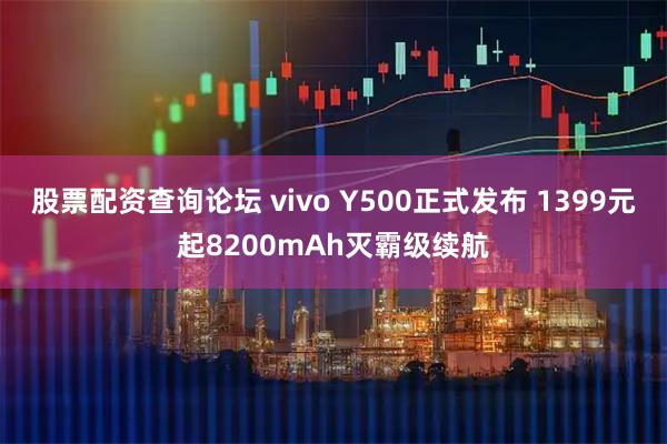 股票配资查询论坛 vivo Y500正式发布 1399元起8200mAh灭霸级续航