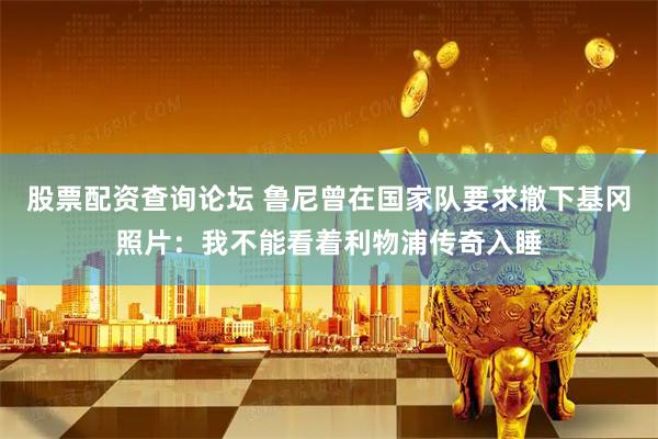 股票配资查询论坛 鲁尼曾在国家队要求撤下基冈照片：我不能看着利物浦传奇入睡