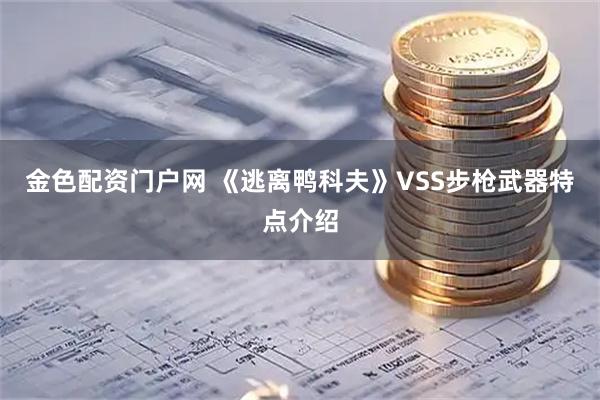 金色配资门户网 《逃离鸭科夫》VSS步枪武器特点介绍