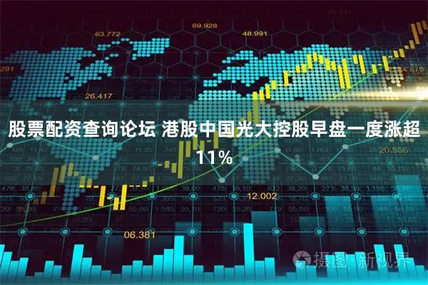 股票配资查询论坛 港股中国光大控股早盘一度涨超11%