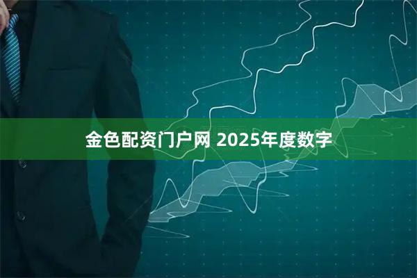 金色配资门户网 2025年度数字