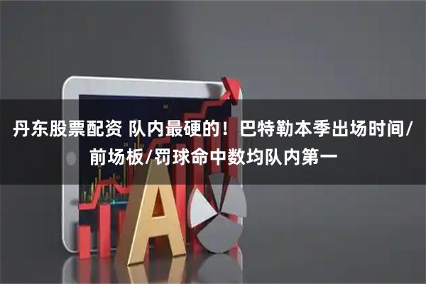 丹东股票配资 队内最硬的！巴特勒本季出场时间/前场板/罚球命中数均队内第一