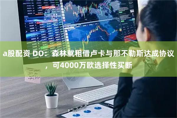 a股配资 DO：森林就租借卢卡与那不勒斯达成协议，可4000万欧选择性买断