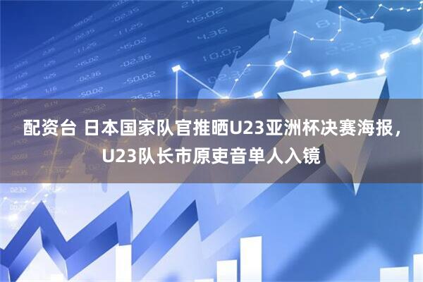 配资台 日本国家队官推晒U23亚洲杯决赛海报，U23队长市原吏音单人入镜