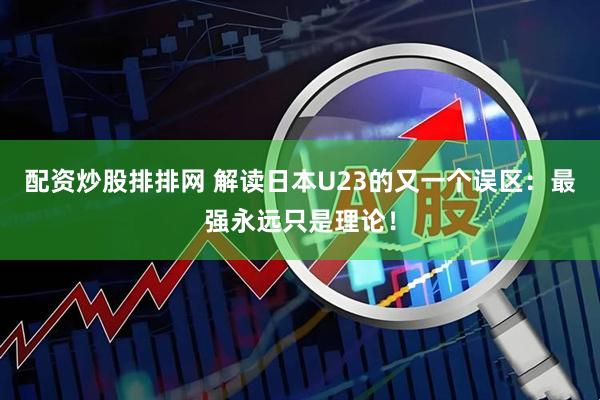 配资炒股排排网 解读日本U23的又一个误区：最强永远只是理论！