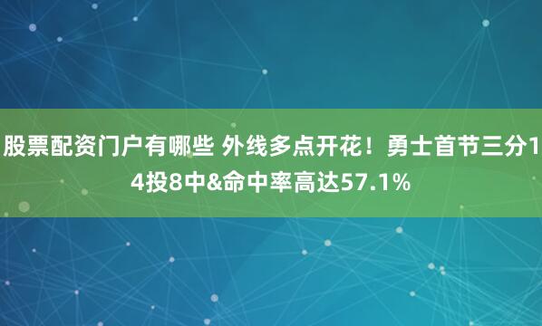 股票配资门户有哪些 外线多点开花！勇士首节三分14投8中&命中率高达57.1%