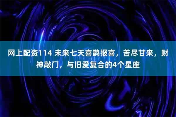 网上配资114 未来七天喜鹊报喜，苦尽甘来，财神敲门，与旧爱复合的4个星座