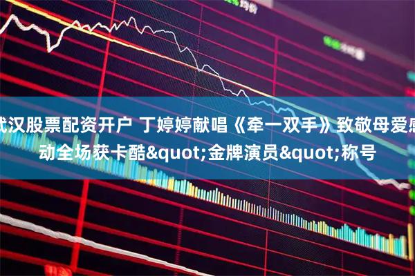 武汉股票配资开户 丁婷婷献唱《牵一双手》致敬母爱感动全场获卡酷"金牌演员"称号