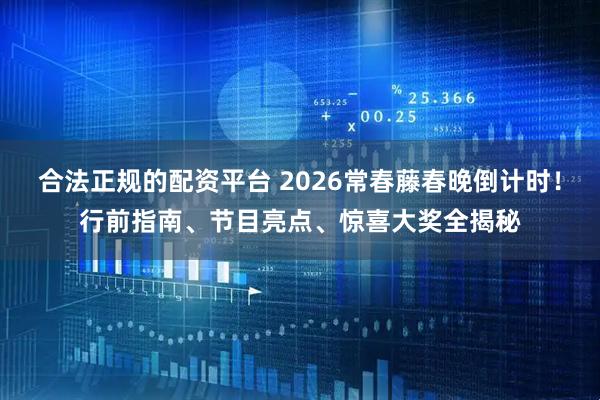 合法正规的配资平台 2026常春藤春晚倒计时！行前指南、节目亮点、惊喜大奖全揭秘