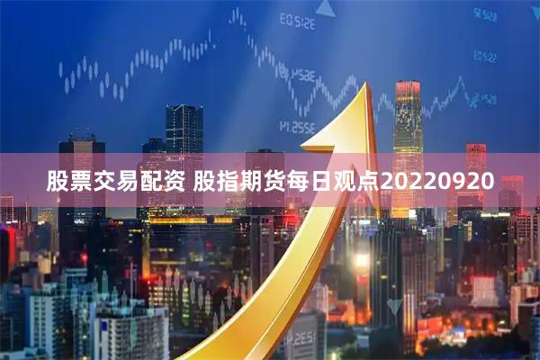 股票交易配资 股指期货每日观点20220920