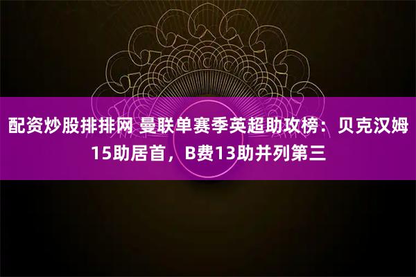 配资炒股排排网 曼联单赛季英超助攻榜：贝克汉姆15助居首，B费13助并列第三
