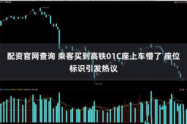配资官网查询 乘客买到高铁01C座上车懵了 座位标识引发热议