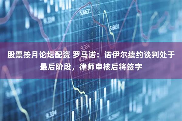 股票按月论坛配资 罗马诺：诺伊尔续约谈判处于最后阶段，律师审核后将签字