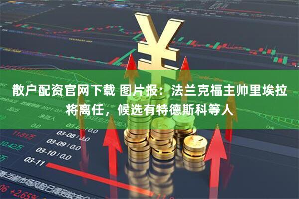 散户配资官网下载 图片报：法兰克福主帅里埃拉将离任，候选有特德斯科等人